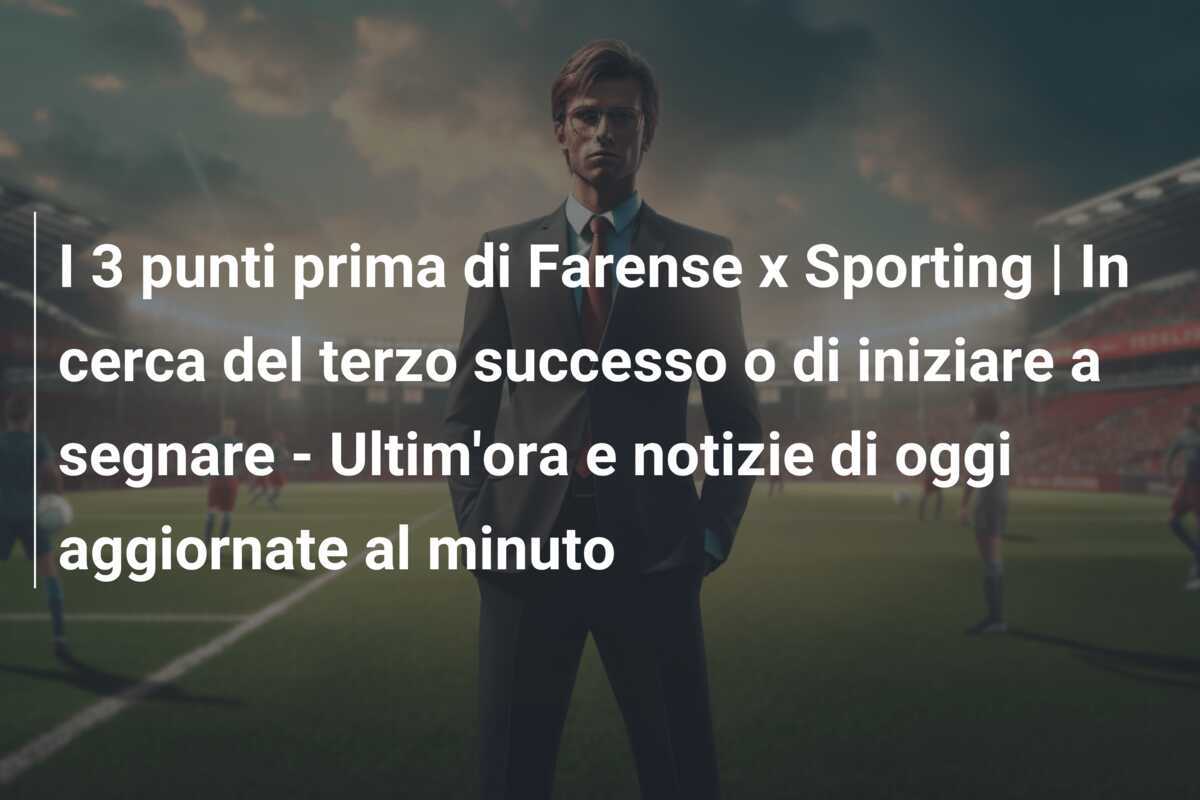I 3 punti prima di Farense x Sporting | In cerca del terzo successo o di iniziare a segnare – Ultim’ora e notizie di oggi aggiornate al minuto
