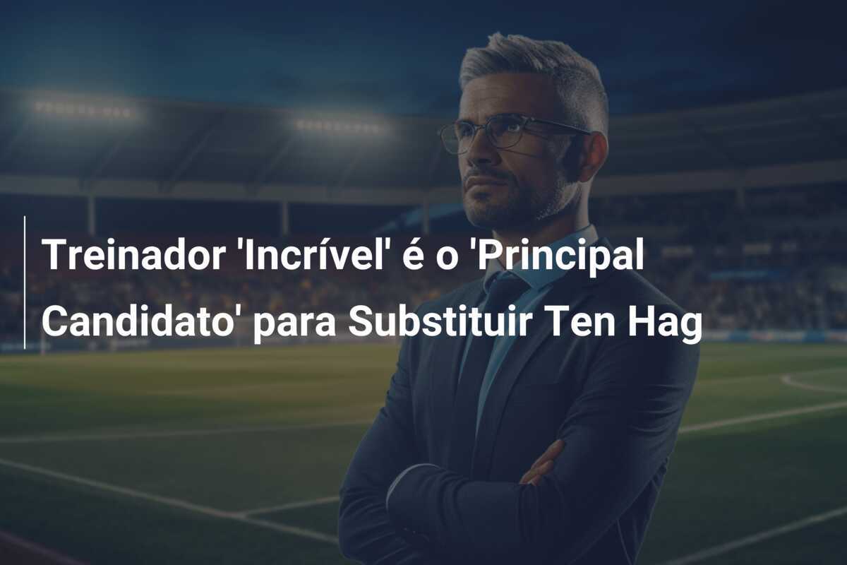Treinador 'Incrível' é o 'Principal Candidato' para Substituir Ten Hag