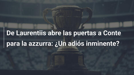 De Laurentiis abre las puertas a Conte para la azzurra: ¿Un adiós inminente?