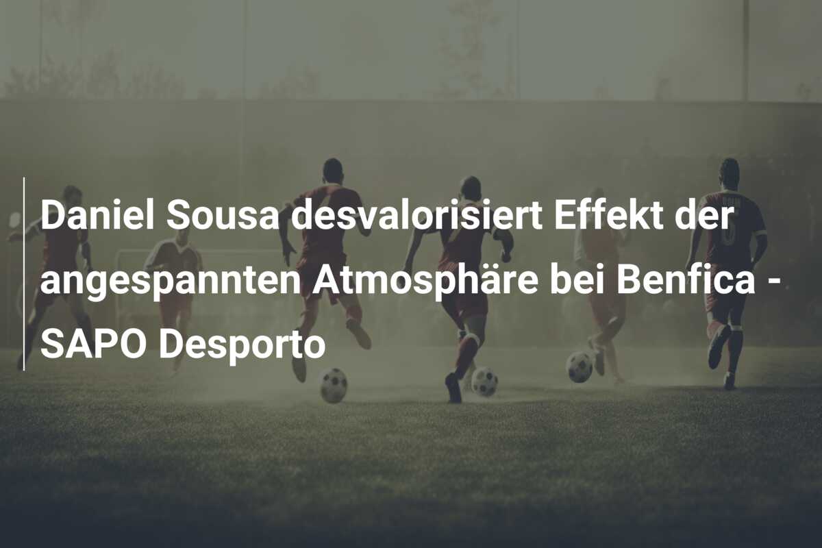 Daniel Sousa desvalorisiert Effekt der angespannten Atmosphäre bei Benfica – SAPO Desporto