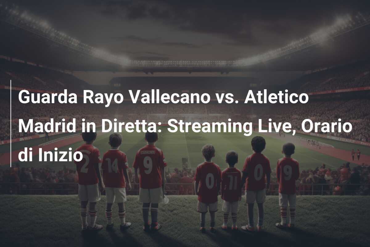 Guarda Rayo Vallecano vs. Atletico Madrid in Diretta: Streaming Live, Orario di Inizio