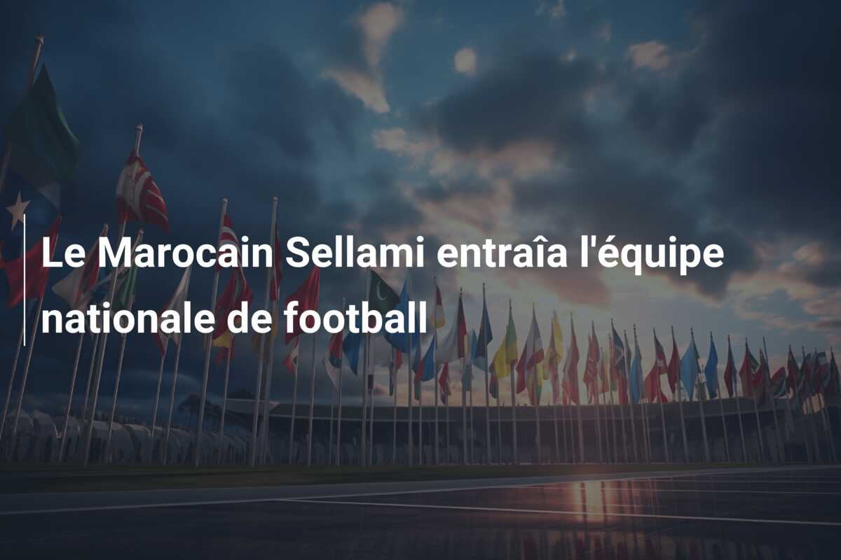 Le Marocain Sellami entraîa l’équipe nationale de football
