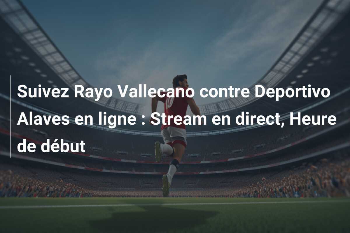 Suivez Rayo Vallecano contre Deportivo Alaves en ligne : Stream en direct, Heure de début