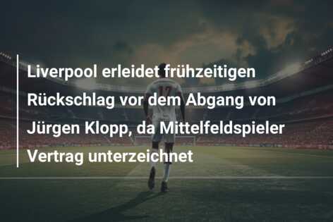 Liverpool erleidet frühzeitigen Rückschlag vor dem Abgang von Jürgen Klopp, da Mittelfeldspieler Vertrag unterzeichnet