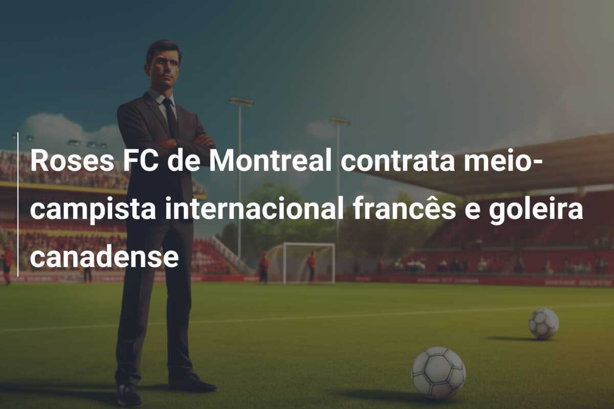 Roses FC de Montreal contrata meio-campista internacional francês e goleira canadense