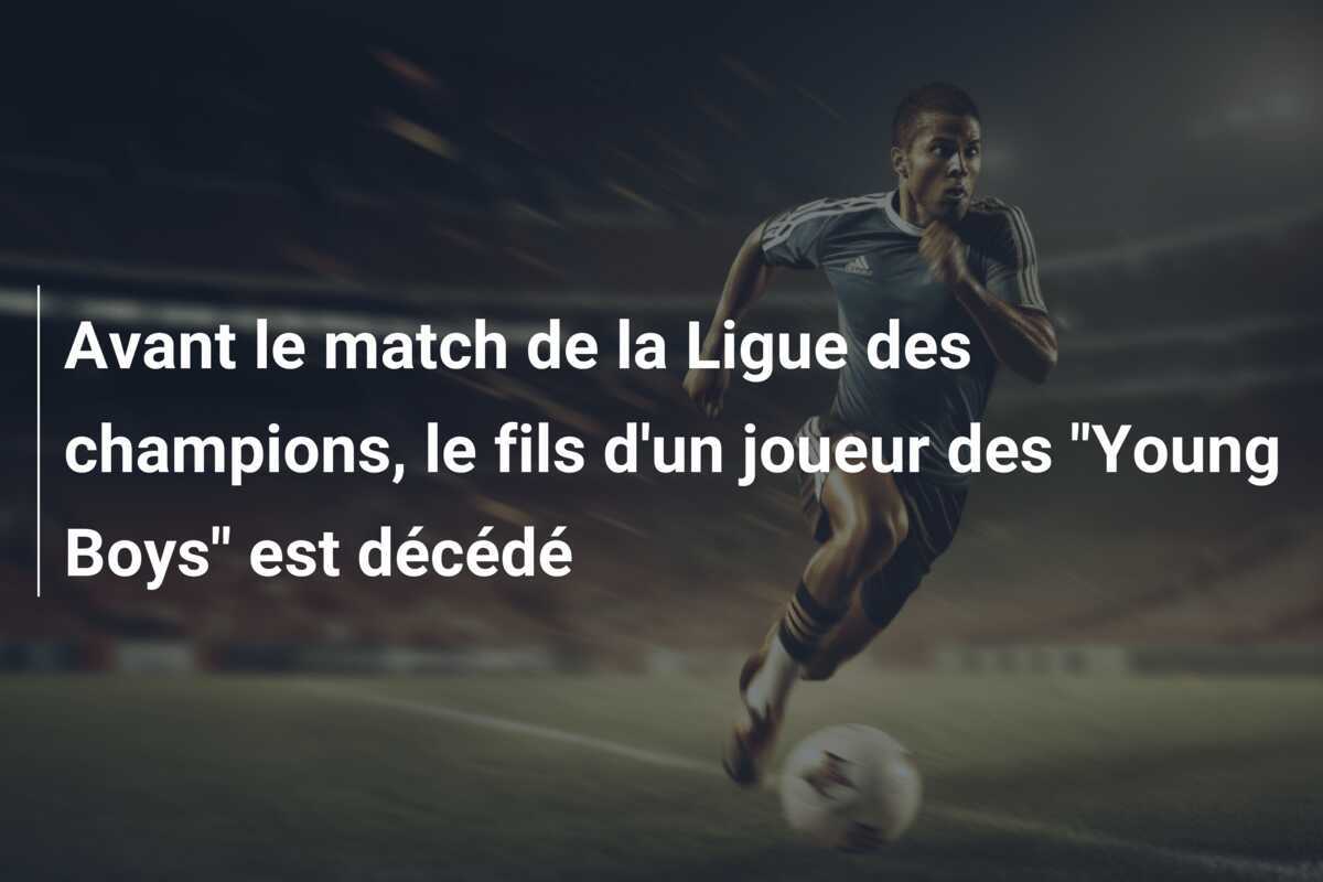 Avant le match de la Ligue des champions, le fils d'un joueur des "Young Boys" est décédé