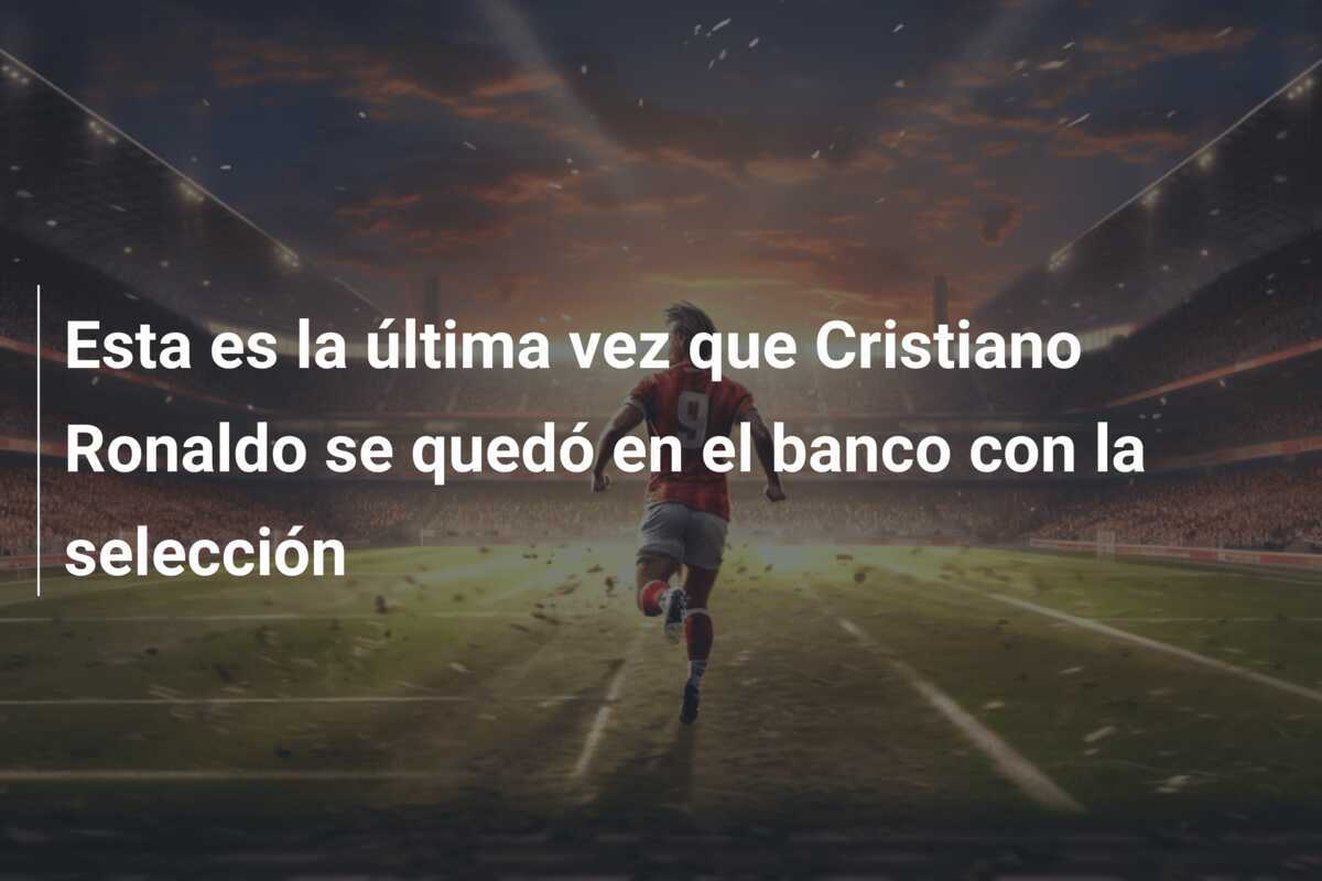 Esta es la última vez que Cristiano Ronaldo se quedó en el banco con la selección
