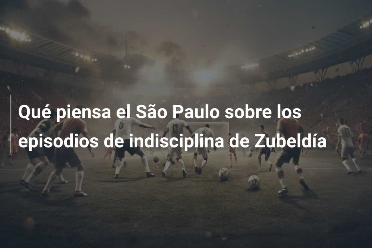 Qué piensa el São Paulo sobre los episodios de indisciplina de Zubeldía
