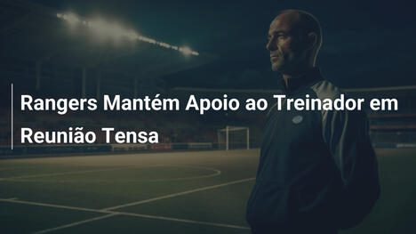 Rangers Mantém Apoio ao Treinador em Reunião Tensa