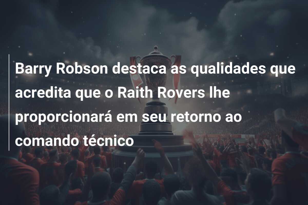 Barry Robson destaca as qualidades que acredita que o Raith Rovers lhe proporcionará em seu retorno ao comando técnico