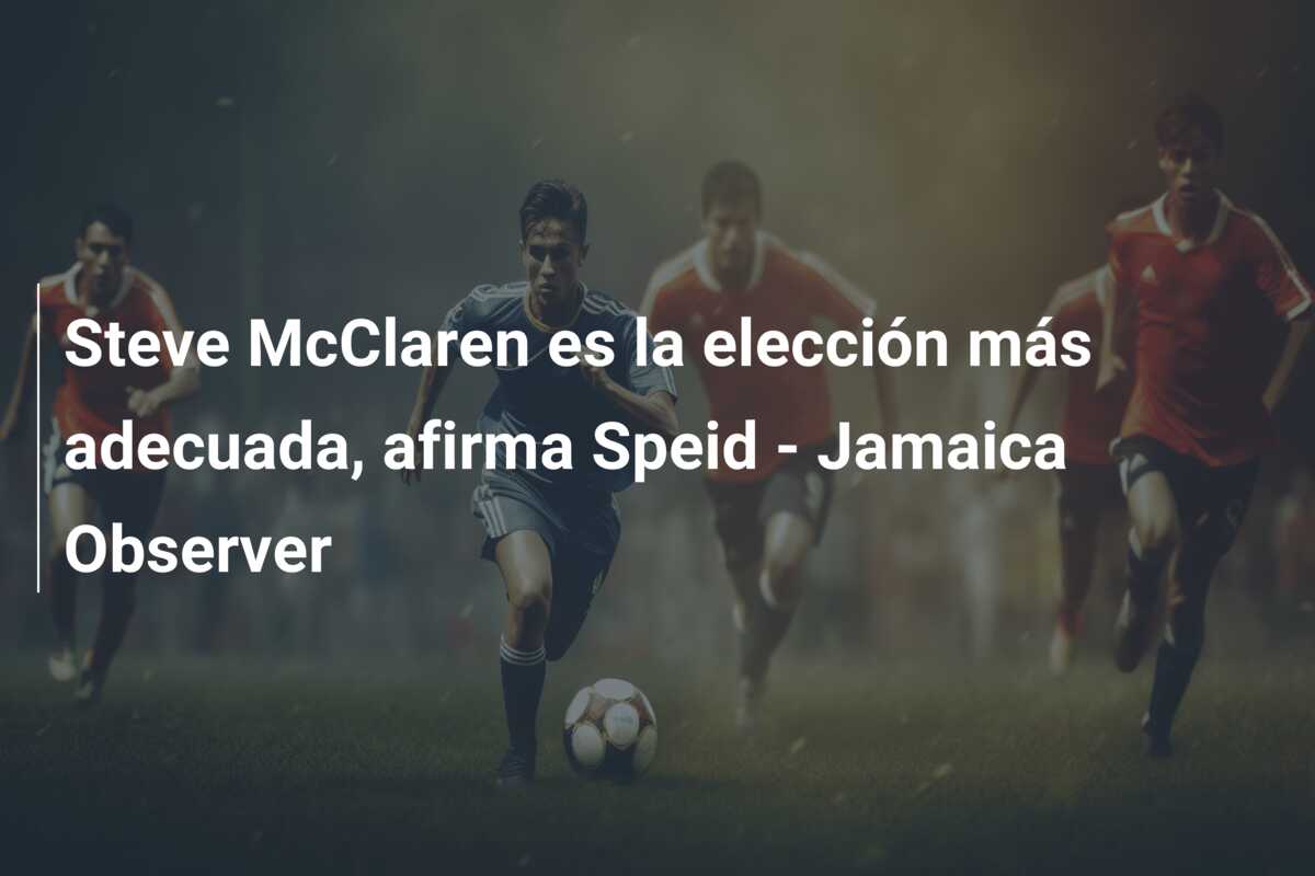 Steve McClaren es la elección más adecuada, afirma Speid – Jamaica Observer