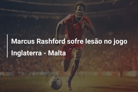 Marcus Rashford sofre lesão no jogo Inglaterra – Malta