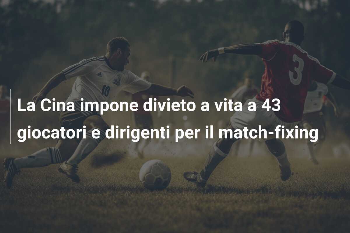La Cina impone divieto a vita a 43 giocatori e dirigenti per il match-fixing