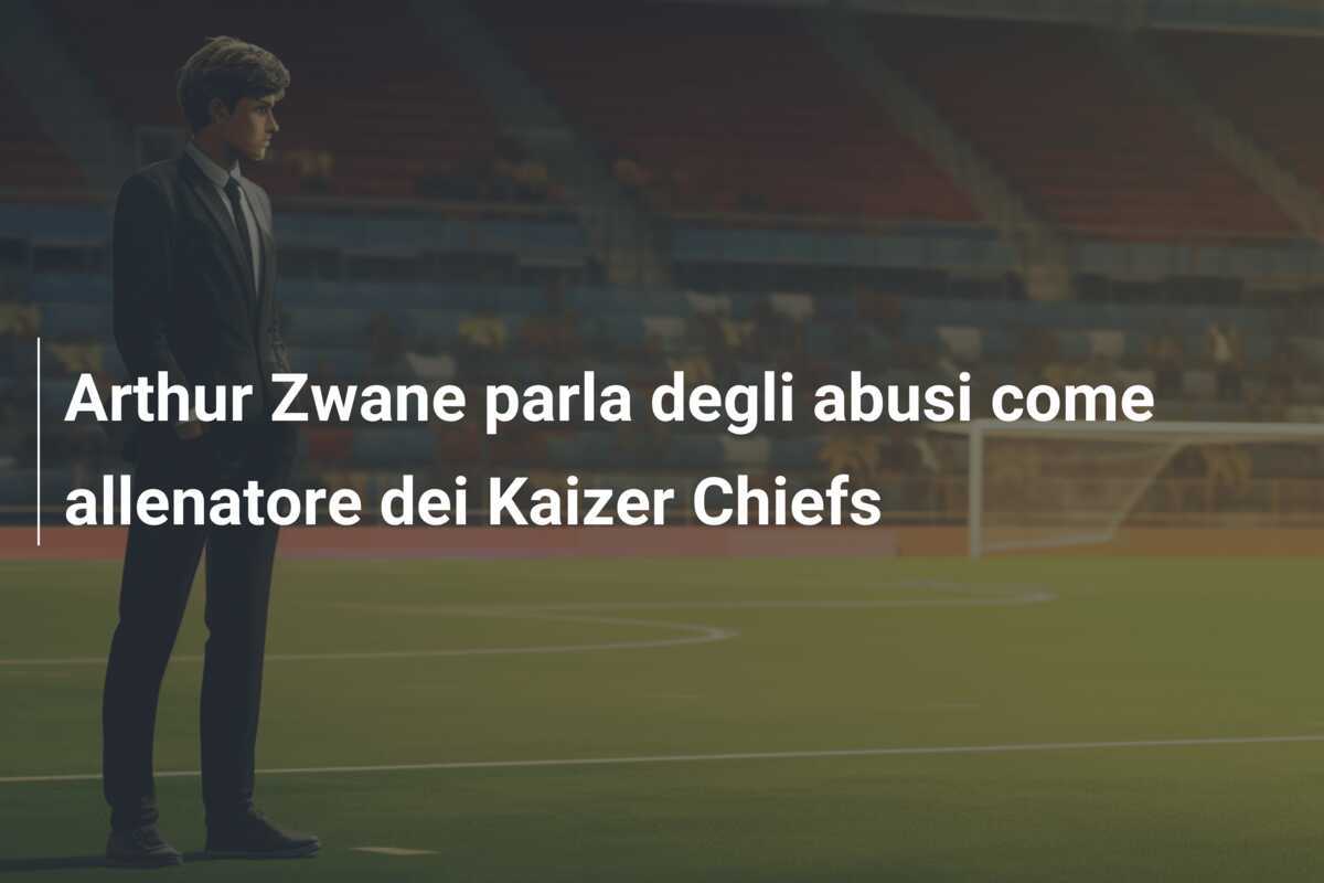 Arthur Zwane parla degli abusi come allenatore dei Kaizer Chiefs