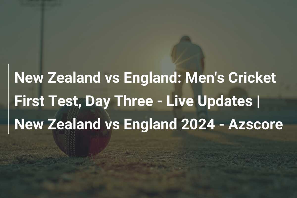 New Zealand vs England Men's Cricket First Test, Day Three Live