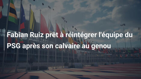 Fabian Ruiz prêt à réintégrer l'équipe du PSG après son calvaire au genou
