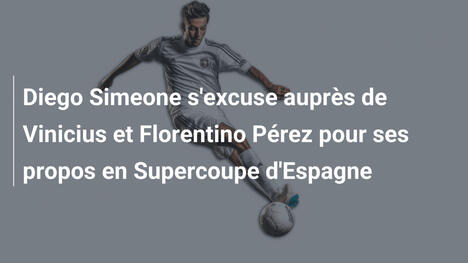Diego Simeone s'excuse auprès de Vinicius et Florentino Pérez pour ses propos en Supercoupe d'Espagne