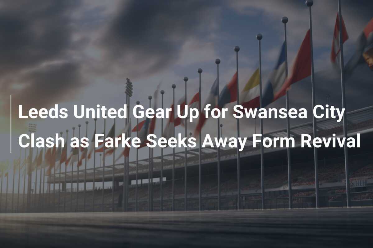 Leeds United si prepara per la sfida contro lo Swansea City mentre Farke cerca di rilanciare la forma esterna