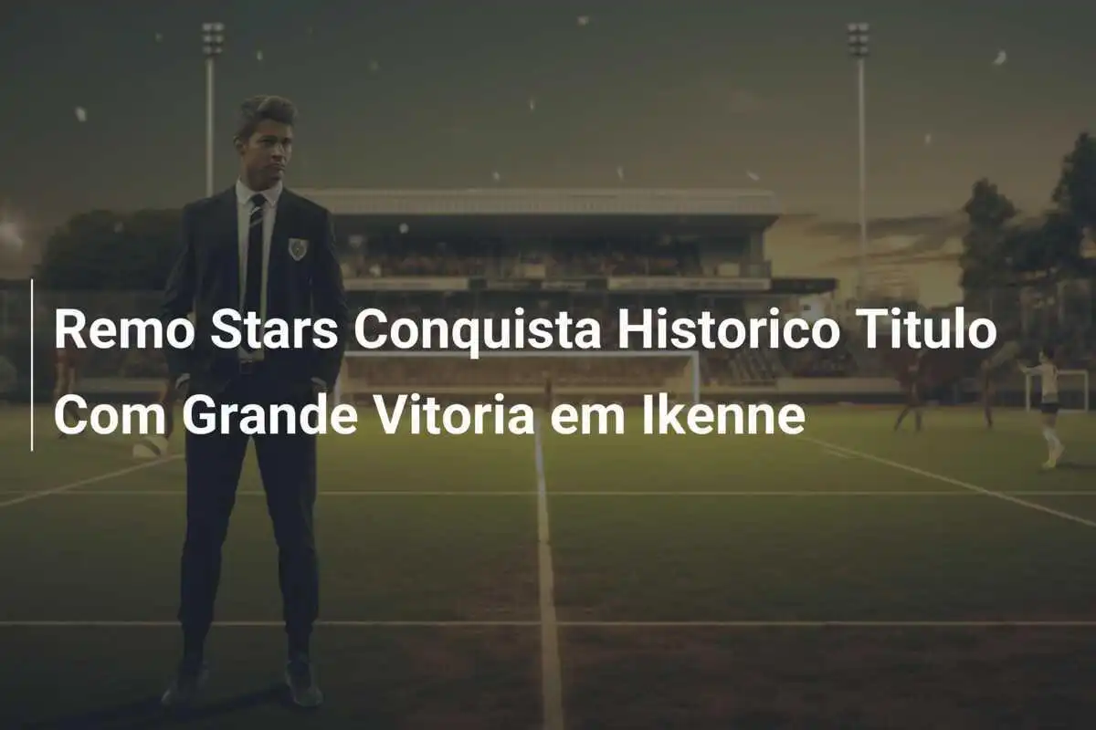 Remo Stars Conquista Historico Titulo Com Grande Vitoria em Ikenne
