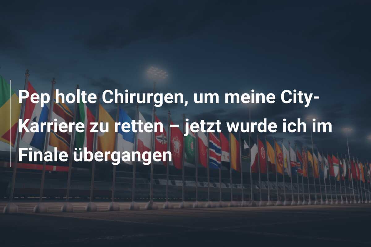 Pep holte Chirurgen, um meine City-Karriere zu retten – jetzt wurde ich im Finale übergangen