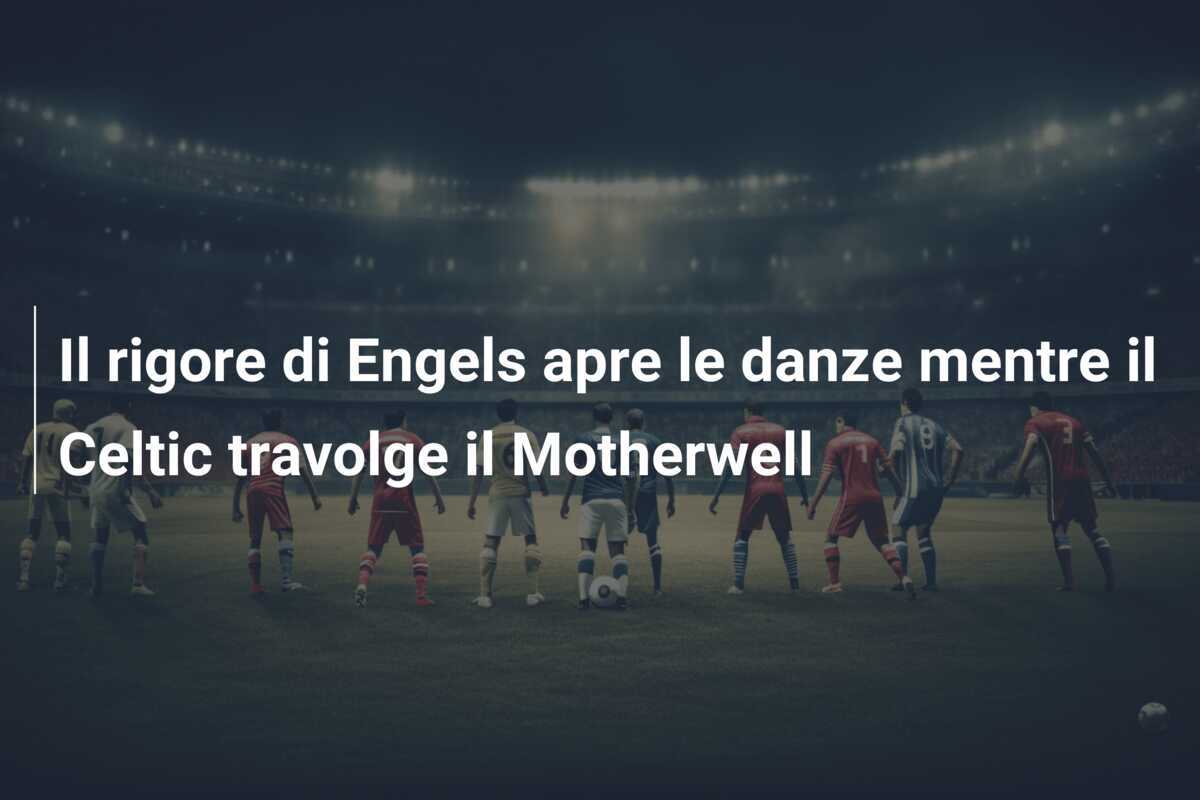 Il rigore di Engels apre le danze mentre il Celtic travolge il Motherwell