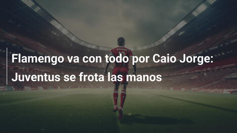 Flamengo va con todo por Caio Jorge: Juventus se frota las manos
