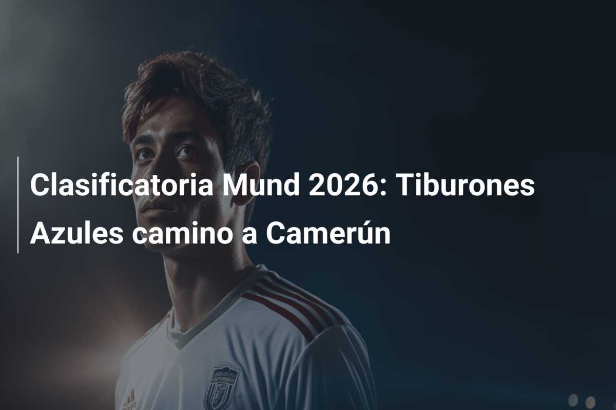 Clasificatoria Mund 2026: Tiburones Azules camino a Camerún