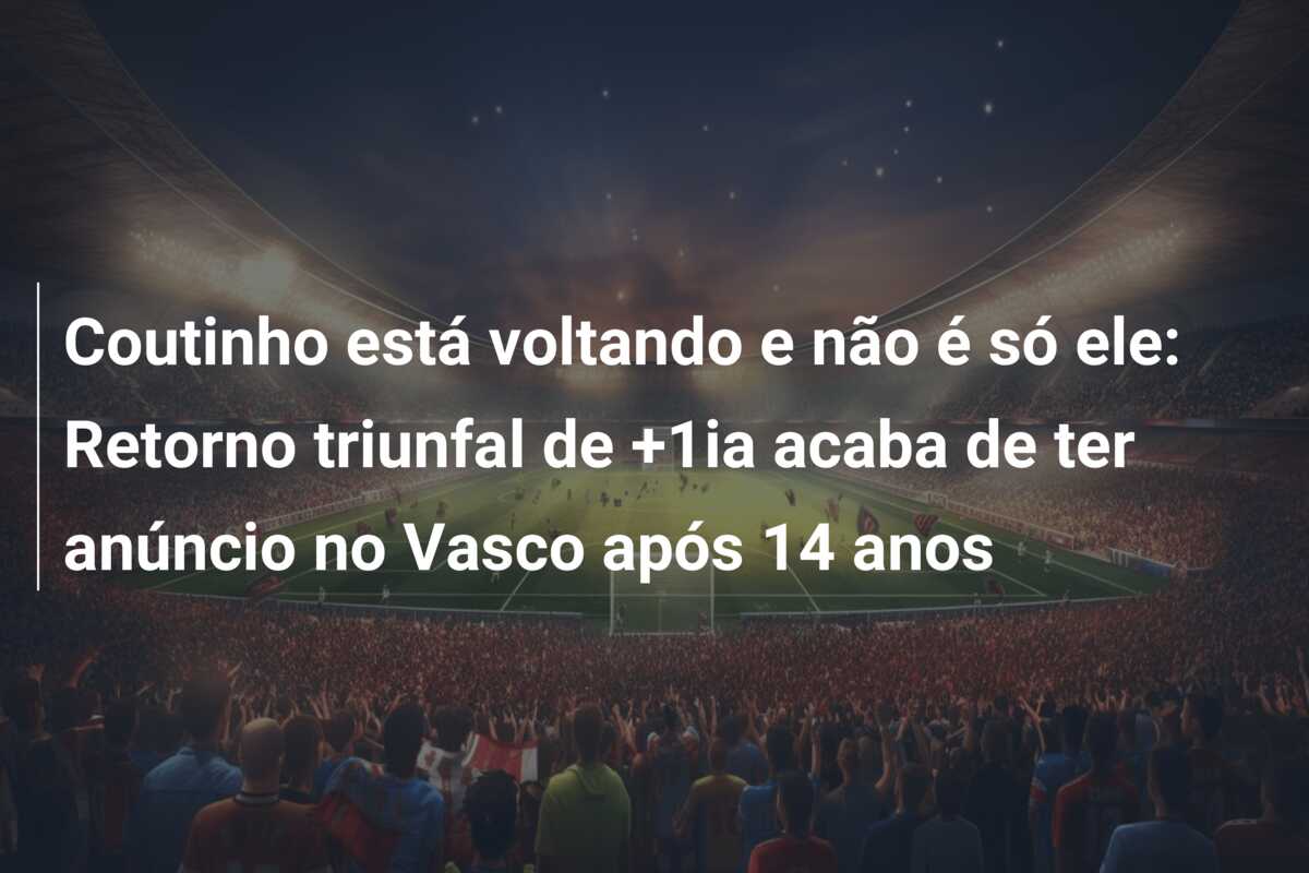 Coutinho está voltando e não é só ele: Retorno triunfal de +1ia acaba de ter anúncio no Vasco após 14 anos