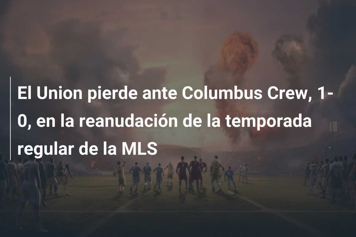 El Union pierde ante Columbus Crew, 1-0, en la reanudación de la temporada regular de la MLS