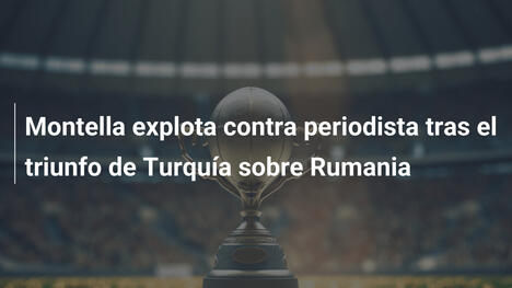Montella explota contra periodista tras el triunfo de Turquía sobre Rumania