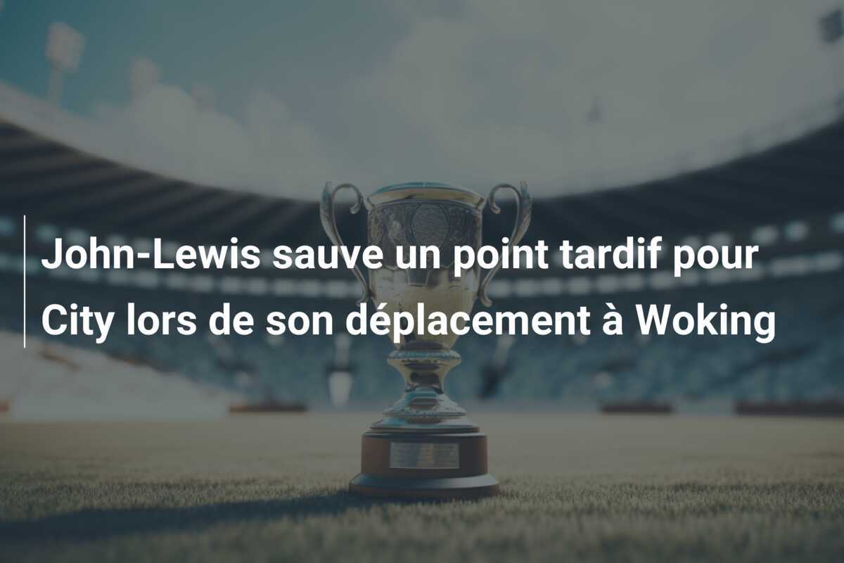 John-Lewis sauve un point tardif pour City lors de son déplacement à Woking