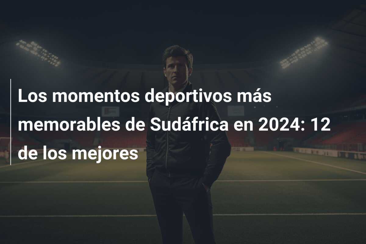 Los momentos deportivos más memorables de Sudáfrica en 2024: 12 de los mejores
