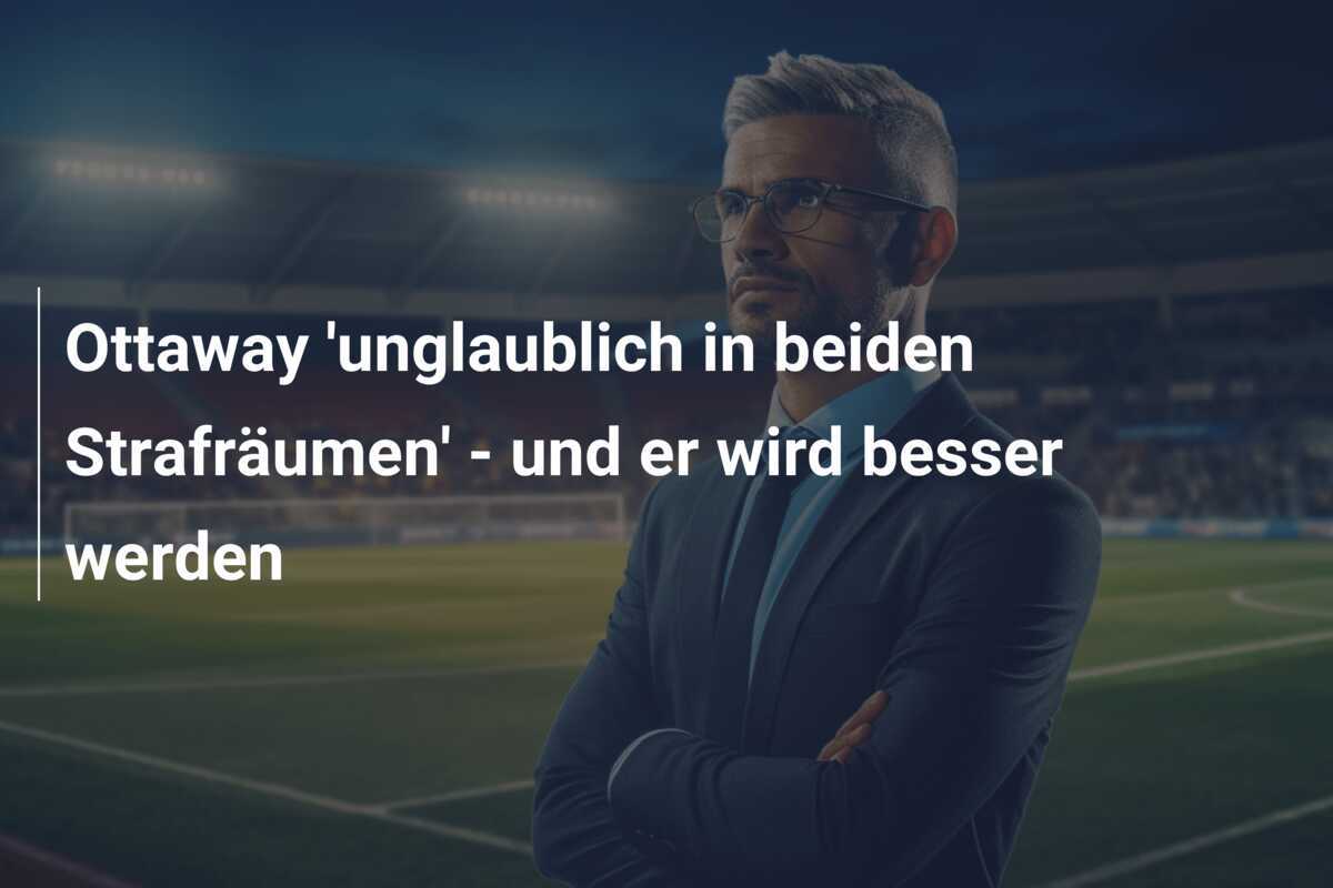 Ottaway 'unglaublich in beiden Strafräumen' - und er wird besser werden