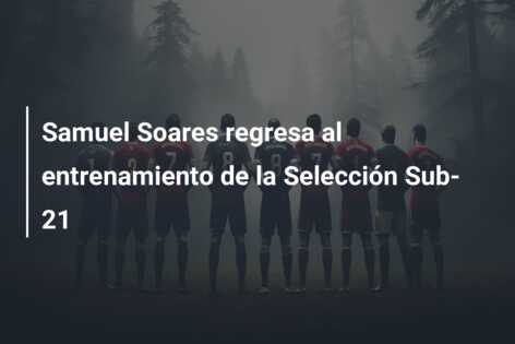 Samuel Soares regresa al entrenamiento de la Selección Sub-21