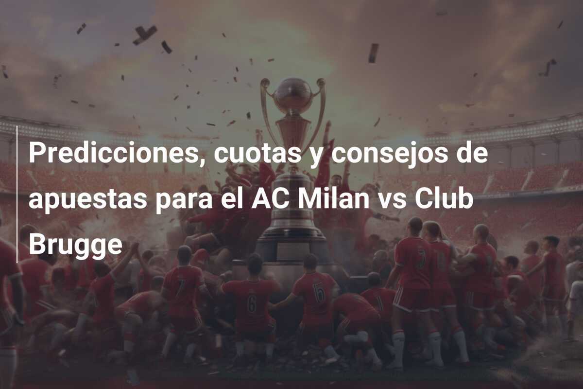 Predicciones, cuotas y consejos de apuestas para el AC Milan vs Club Brugge