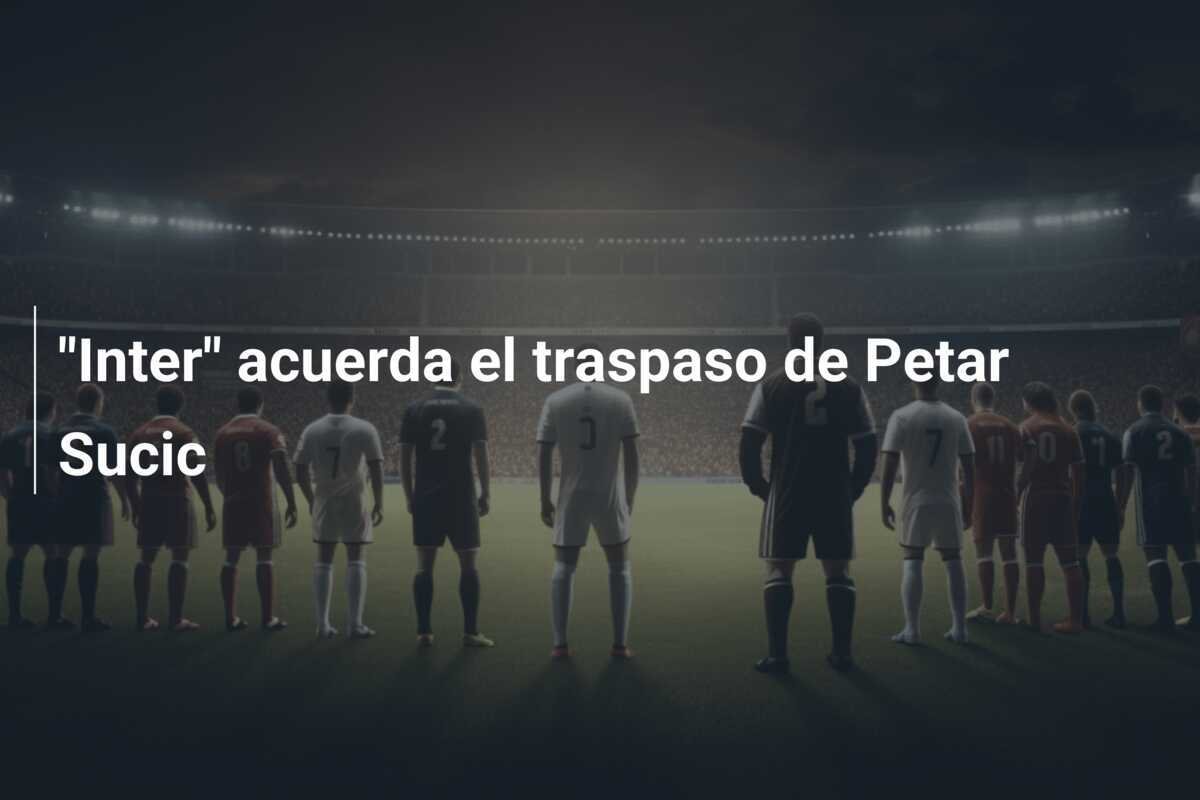 "Inter" acuerda el traspaso de Petar Sucic