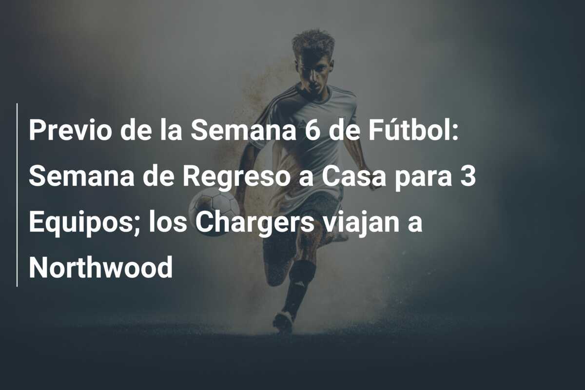Previo de la Semana 6 de Fútbol: Semana de Regreso a Casa para 3 Equipos; los Chargers viajan a Northwood