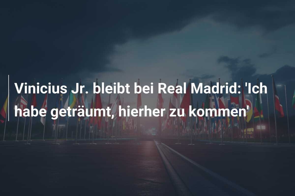 Vinicius Jr. bleibt bei Real Madrid: 'Ich habe geträumt, hierher zu kommen'