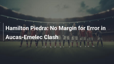Hamilton Piedra: Brak marginesu błędu w starciu Aucas-Emelec