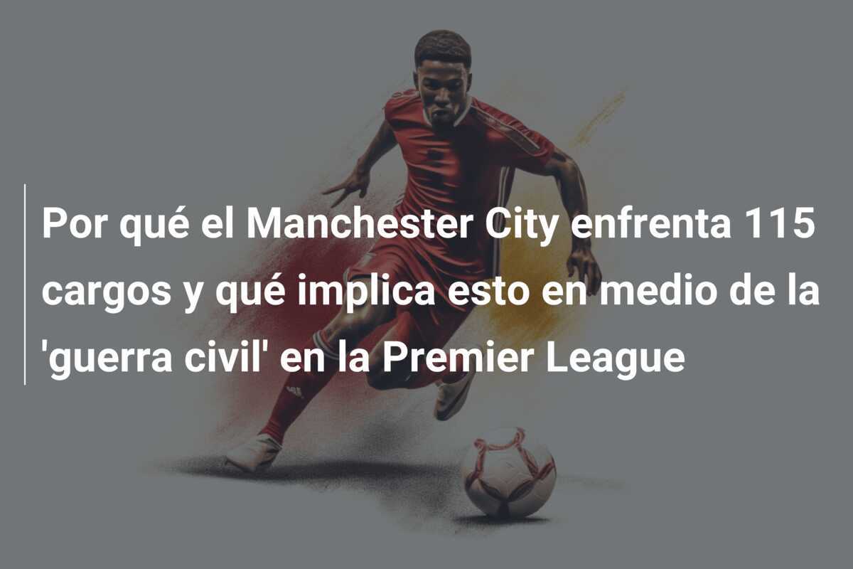 Por qué el Manchester City enfrenta 115 cargos y qué implica esto en medio de la 'guerra civil' en la Premier League