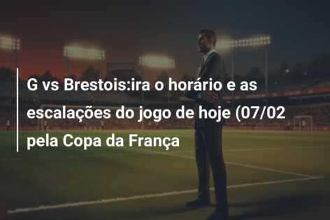G vs Brestois:ira o horário e as escalações do jogo de hoje (07/02 pela Copa da França