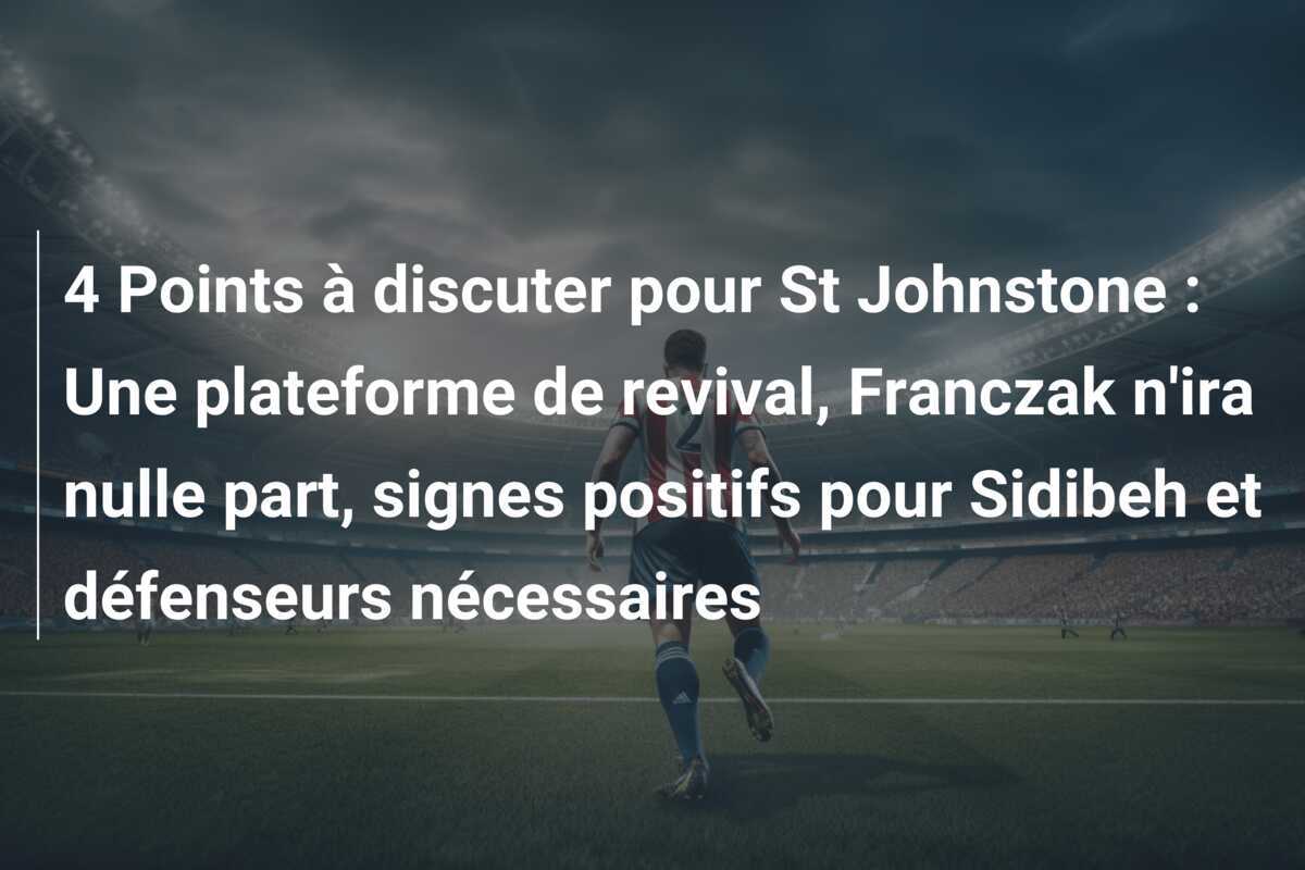 4 Points à discuter pour St Johnstone : Une plateforme de revival, Franczak n'ira nulle part, signes positifs pour Sidibeh et défenseurs nécessaires