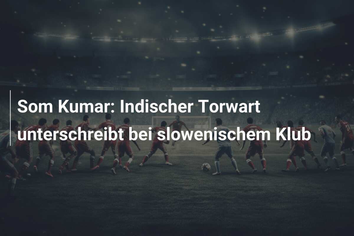 Som Kumar: Indischer Torwart unterschreibt bei slowenischem Klub