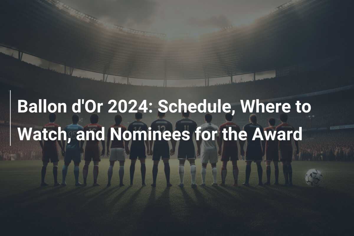 Ballon d'Or 2024 Schedule, Where to Watch, and Nominees for the Award