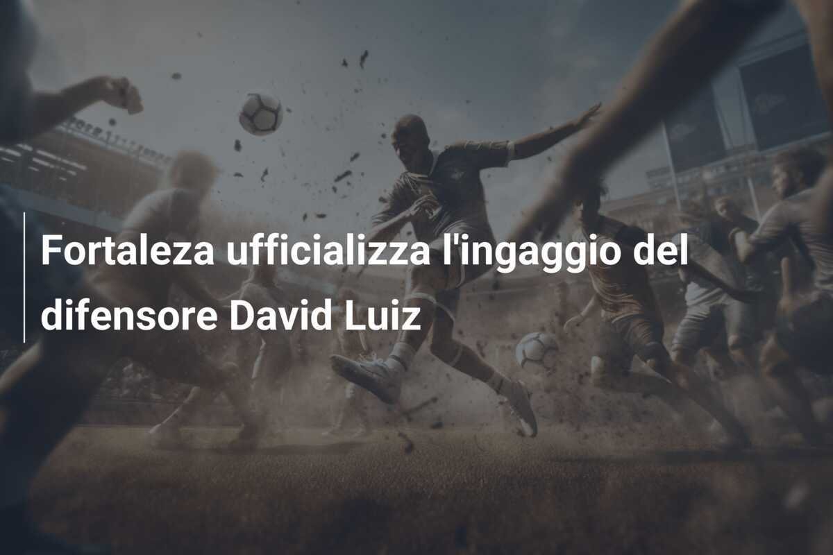 Fortaleza ufficializza l'ingaggio del difensore David Luiz