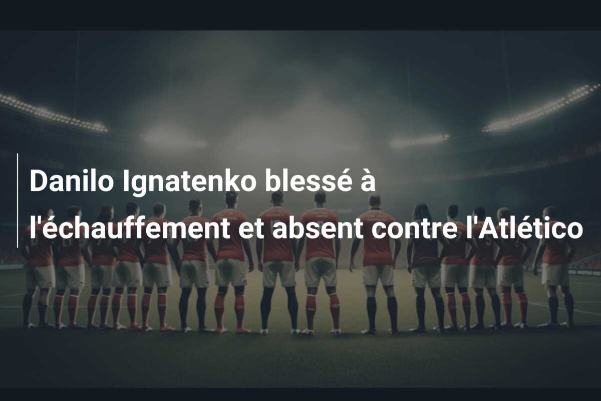 Danilo Ignatenko blessé à l'échauffement et absent contre l'Atlético