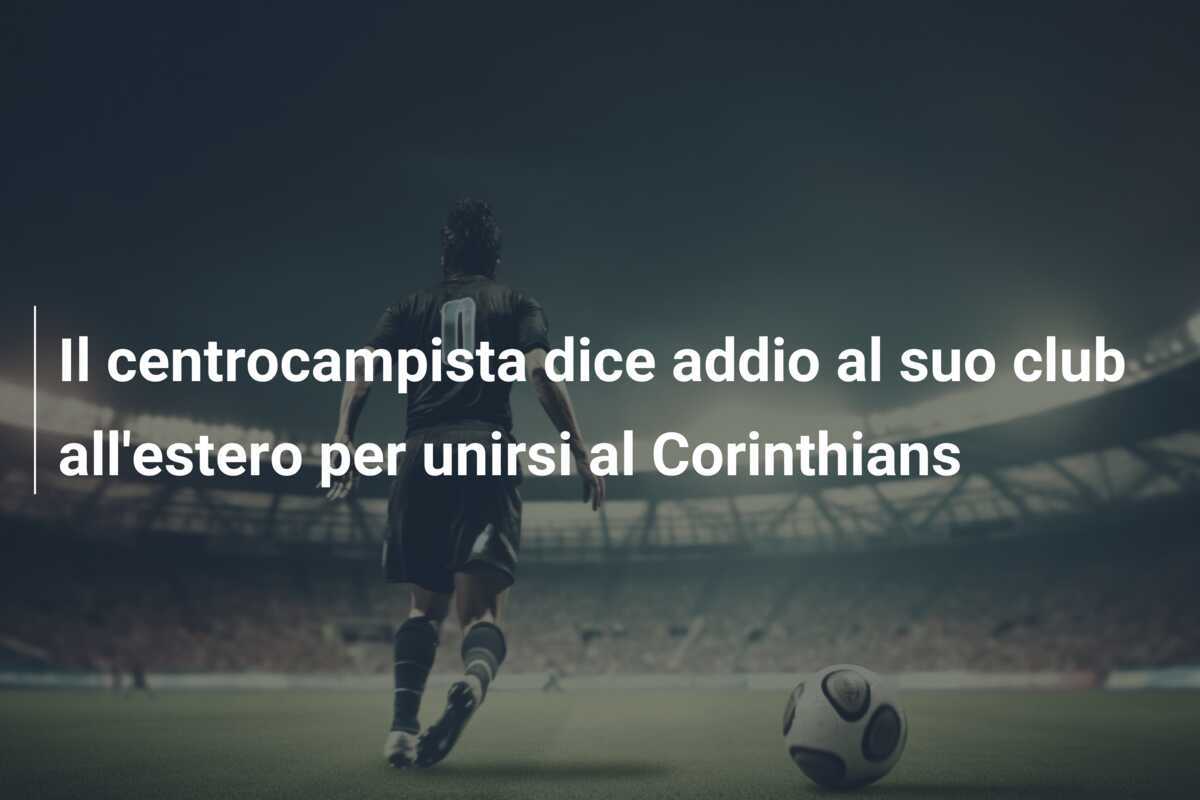 Il centrocampista dice addio al suo club all'estero per unirsi al Corinthians