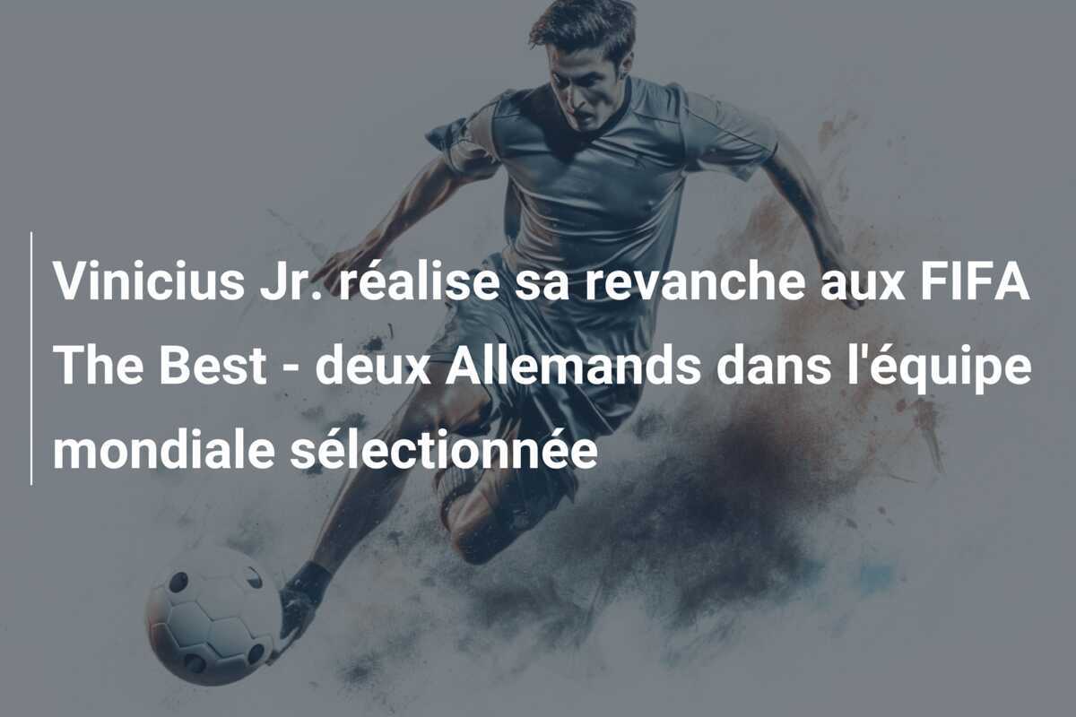 Vinicius Jr. réalise sa revanche aux FIFA The Best - deux Allemands dans l'équipe mondiale sélectionnée