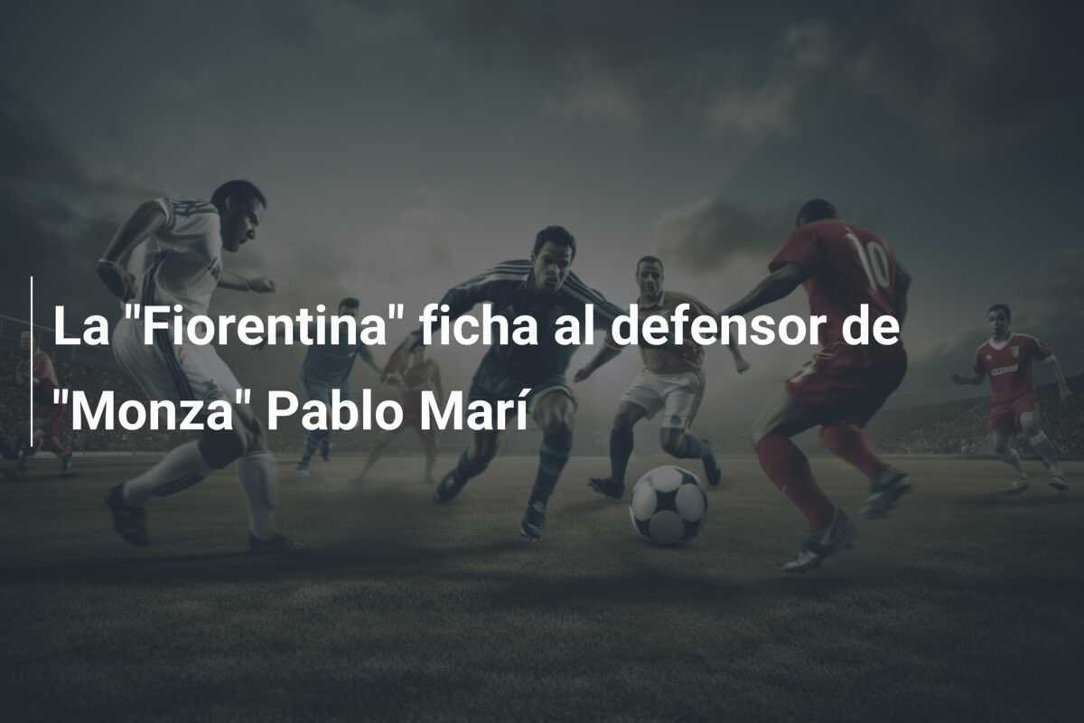 La "Fiorentina" ficha al defensor de "Monza" Pablo Marí