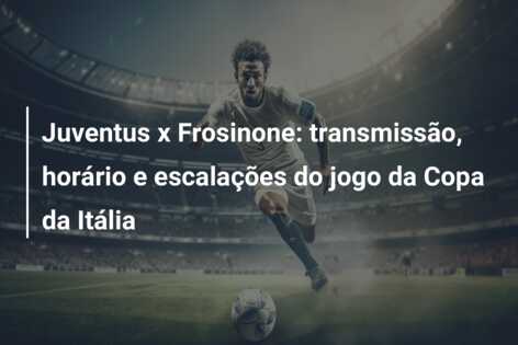 Juventus x Frosinone: transmissão, horário e escalações do jogo da Copa da Itália